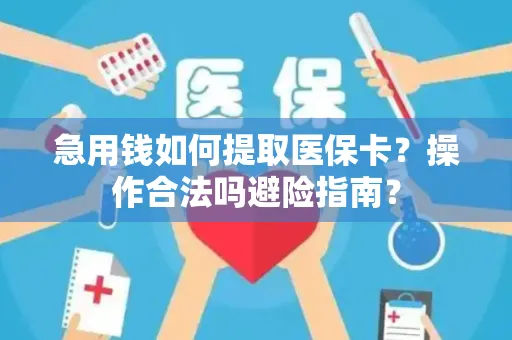 急用钱如何提取医保卡？操作合法吗避险指南？